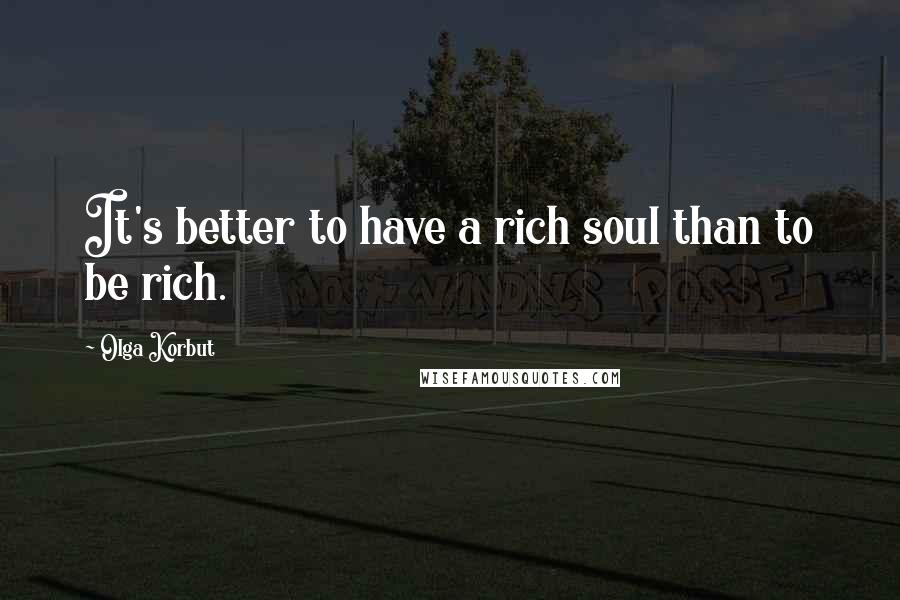 Olga Korbut Quotes: It's better to have a rich soul than to be rich.