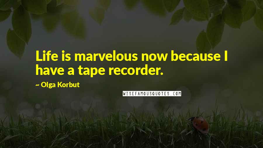 Olga Korbut Quotes: Life is marvelous now because I have a tape recorder.