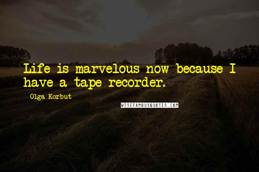 Olga Korbut Quotes: Life is marvelous now because I have a tape recorder.