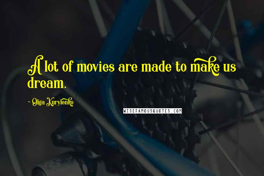 Olga Kurylenko Quotes: A lot of movies are made to make us dream.