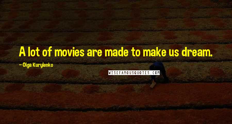 Olga Kurylenko Quotes: A lot of movies are made to make us dream.