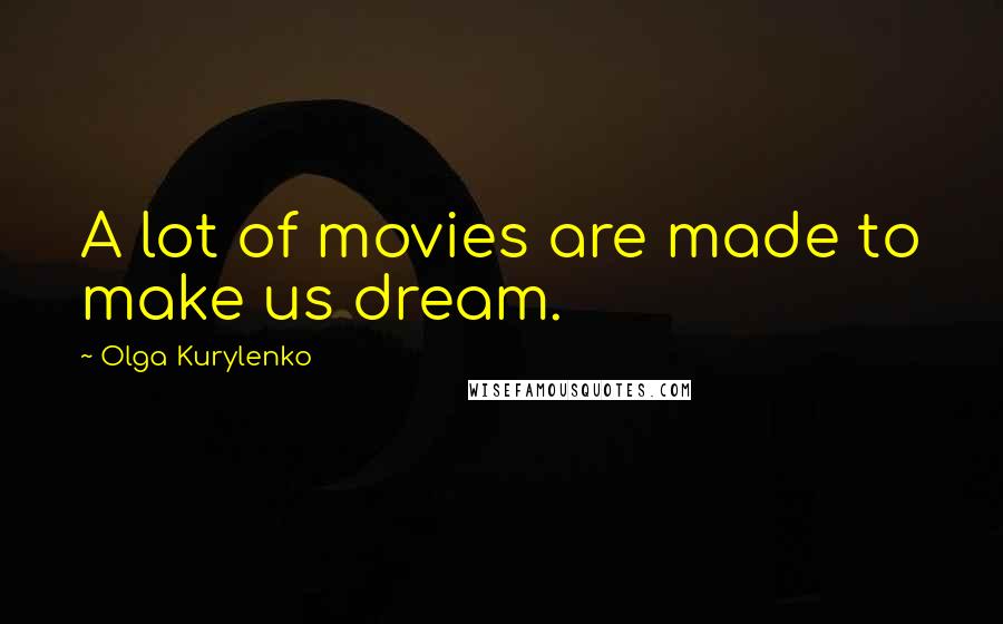 Olga Kurylenko Quotes: A lot of movies are made to make us dream.