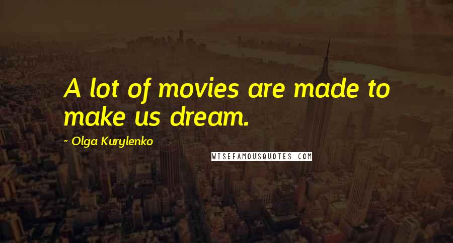 Olga Kurylenko Quotes: A lot of movies are made to make us dream.
