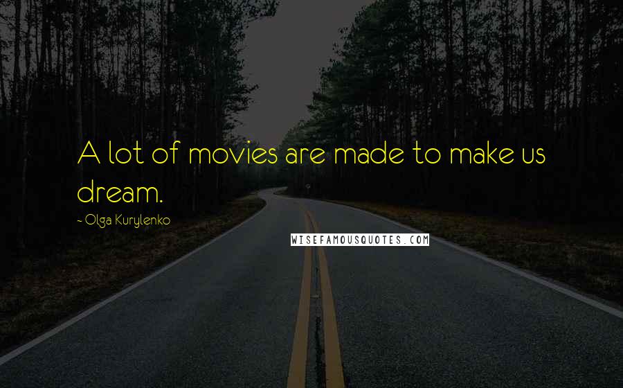 Olga Kurylenko Quotes: A lot of movies are made to make us dream.