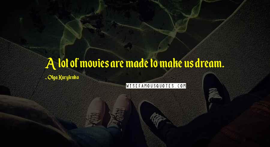Olga Kurylenko Quotes: A lot of movies are made to make us dream.