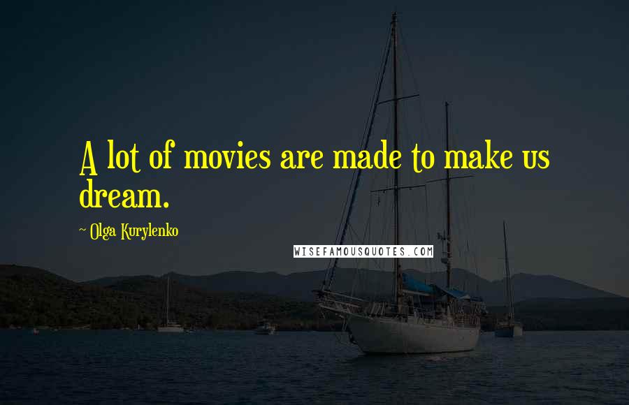 Olga Kurylenko Quotes: A lot of movies are made to make us dream.