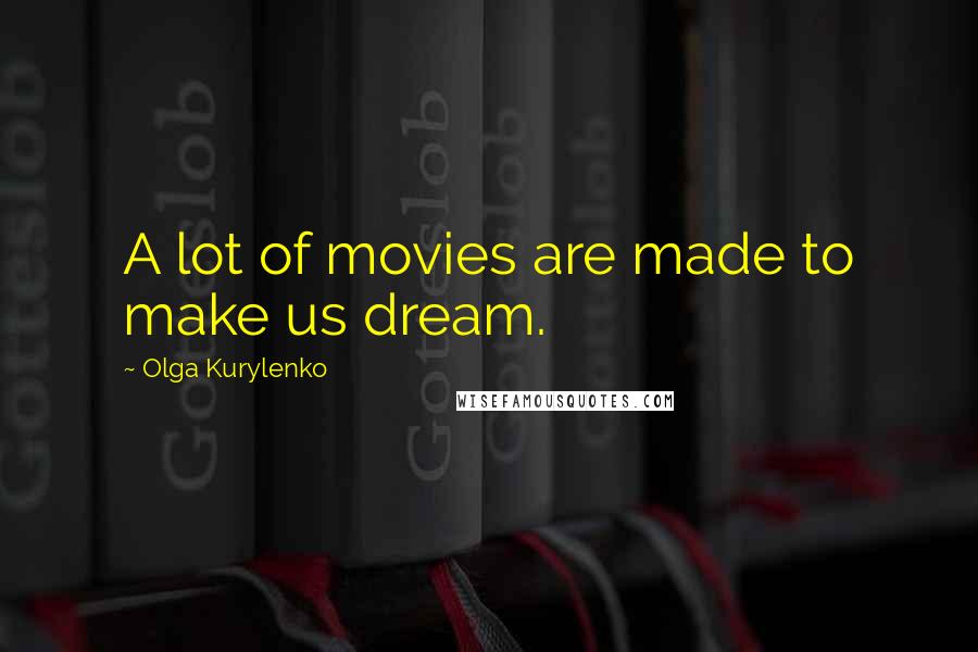 Olga Kurylenko Quotes: A lot of movies are made to make us dream.