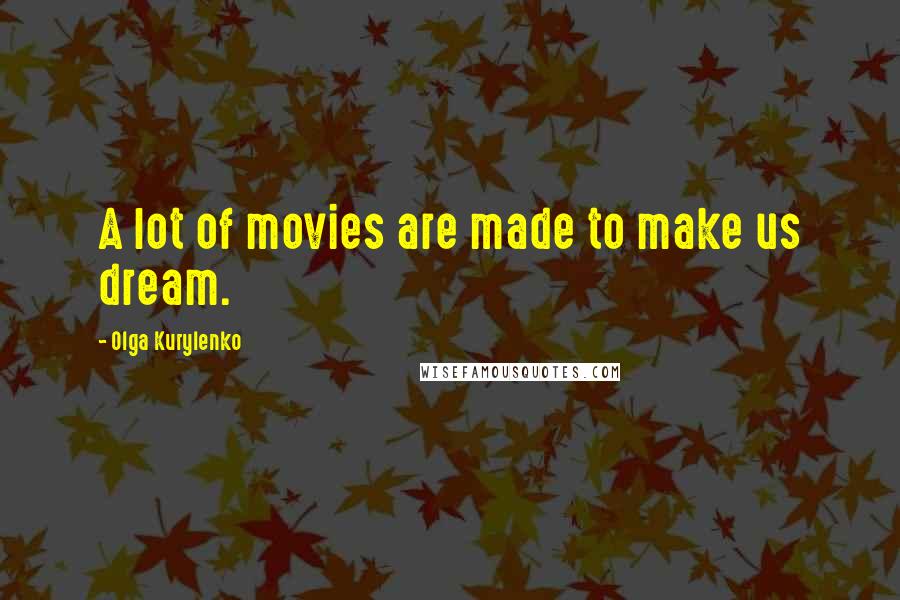 Olga Kurylenko Quotes: A lot of movies are made to make us dream.