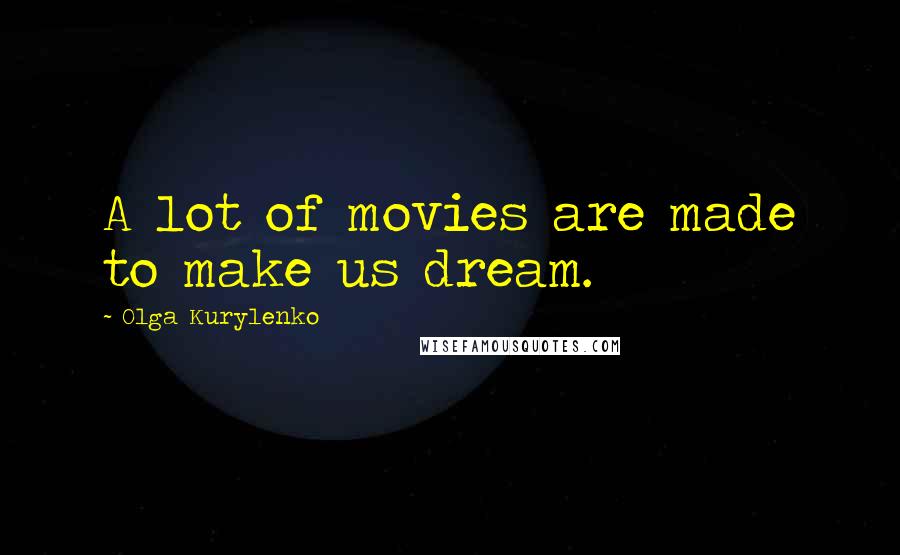 Olga Kurylenko Quotes: A lot of movies are made to make us dream.