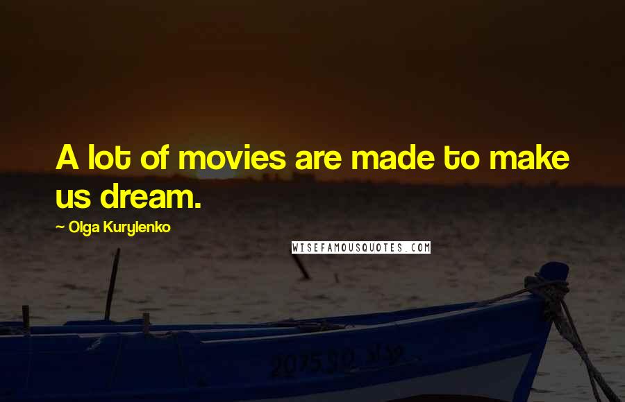 Olga Kurylenko Quotes: A lot of movies are made to make us dream.