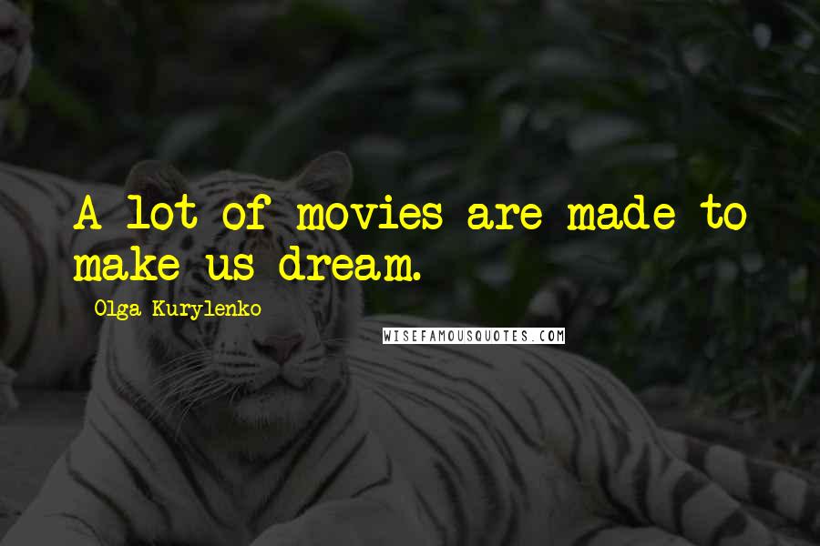Olga Kurylenko Quotes: A lot of movies are made to make us dream.