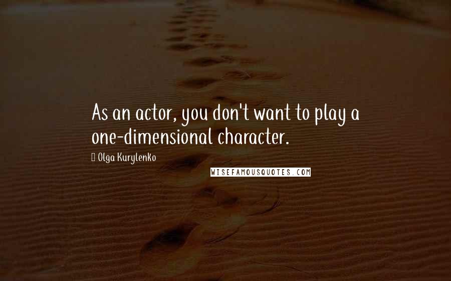 Olga Kurylenko Quotes: As an actor, you don't want to play a one-dimensional character.