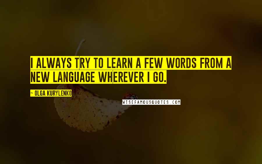 Olga Kurylenko Quotes: I always try to learn a few words from a new language wherever I go.