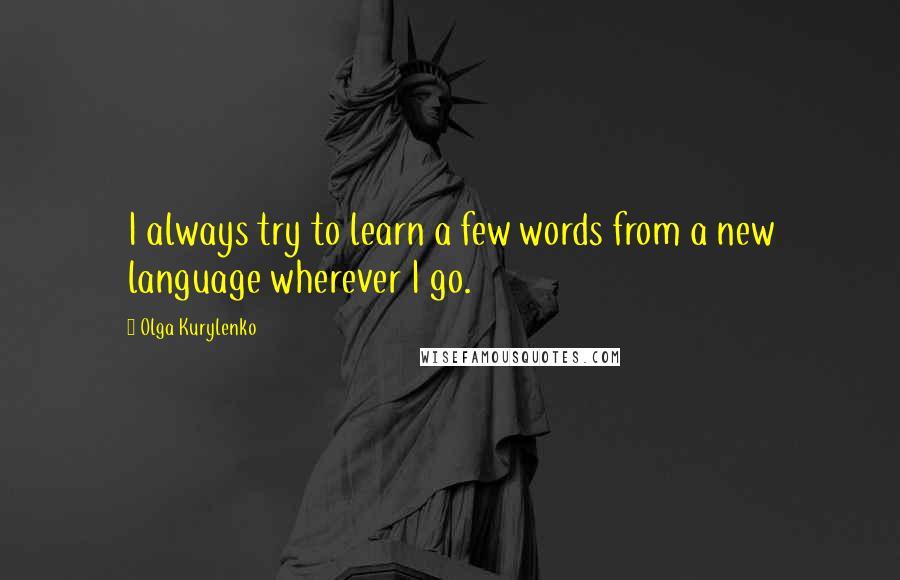 Olga Kurylenko Quotes: I always try to learn a few words from a new language wherever I go.