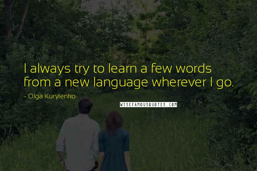 Olga Kurylenko Quotes: I always try to learn a few words from a new language wherever I go.