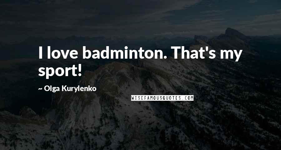 Olga Kurylenko Quotes: I love badminton. That's my sport!