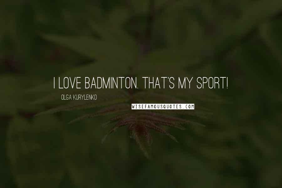 Olga Kurylenko Quotes: I love badminton. That's my sport!