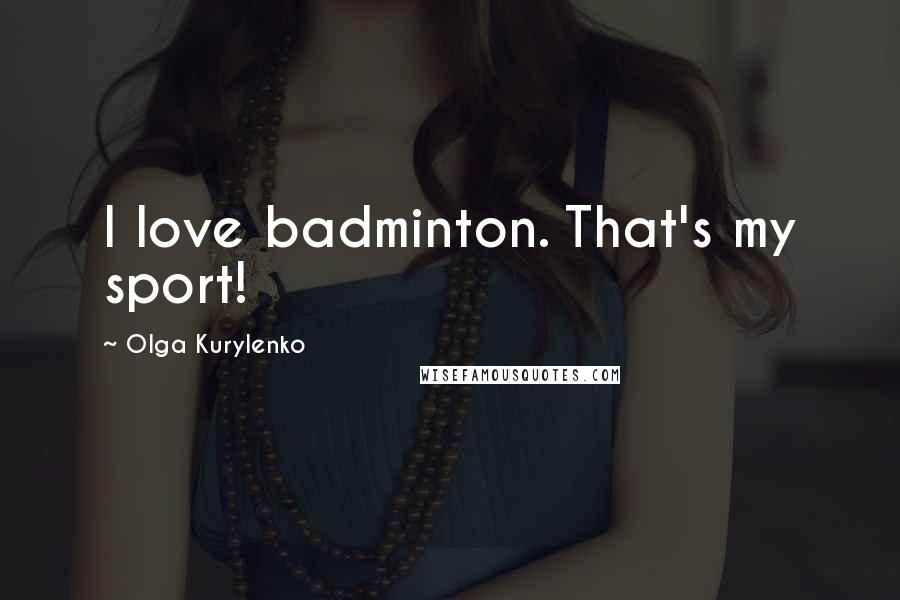 Olga Kurylenko Quotes: I love badminton. That's my sport!