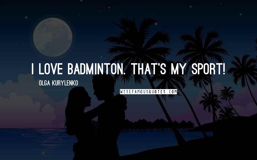 Olga Kurylenko Quotes: I love badminton. That's my sport!