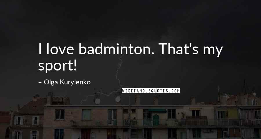 Olga Kurylenko Quotes: I love badminton. That's my sport!