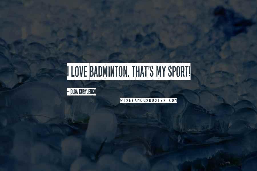 Olga Kurylenko Quotes: I love badminton. That's my sport!