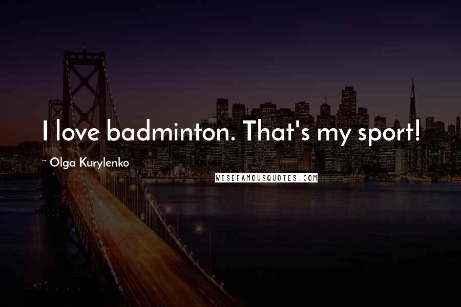 Olga Kurylenko Quotes: I love badminton. That's my sport!