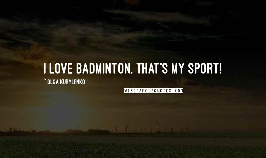 Olga Kurylenko Quotes: I love badminton. That's my sport!