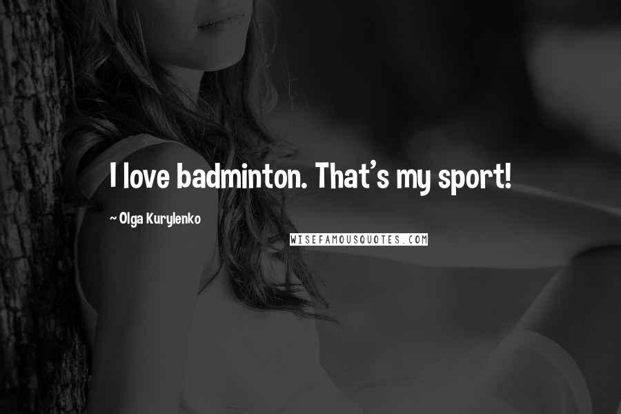 Olga Kurylenko Quotes: I love badminton. That's my sport!