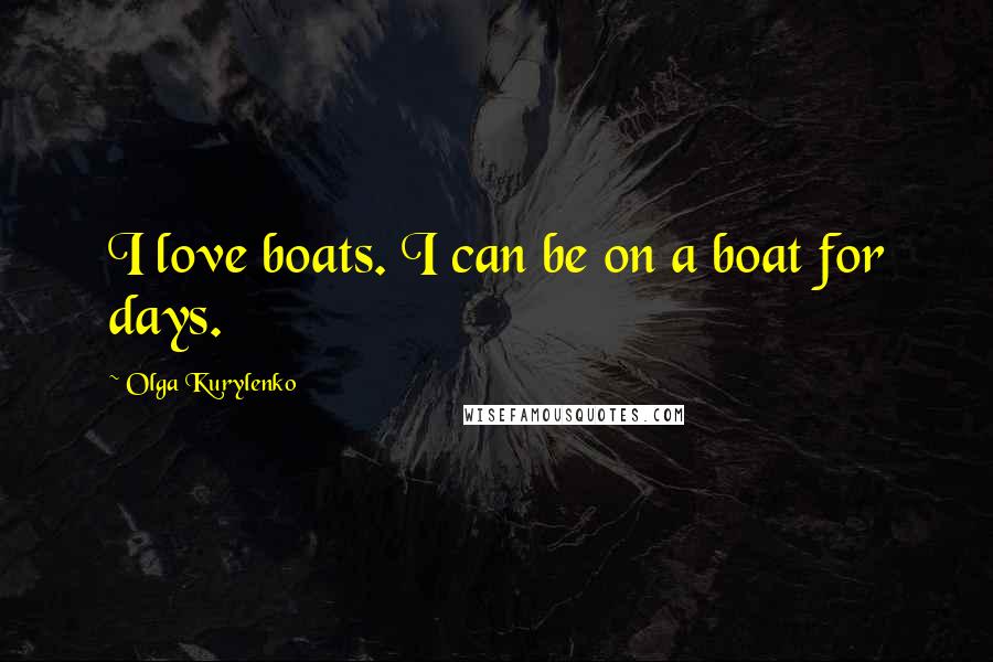 Olga Kurylenko Quotes: I love boats. I can be on a boat for days.