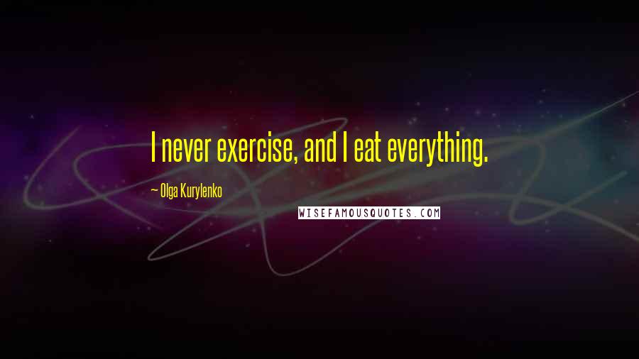 Olga Kurylenko Quotes: I never exercise, and I eat everything.