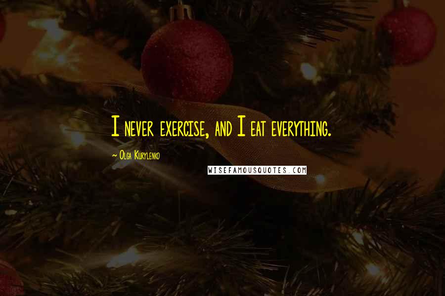 Olga Kurylenko Quotes: I never exercise, and I eat everything.