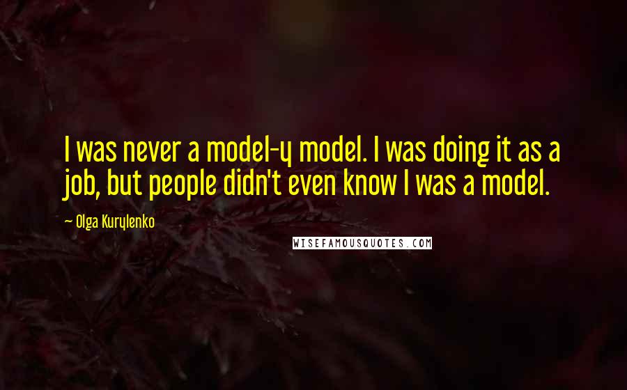 Olga Kurylenko Quotes: I was never a model-y model. I was doing it as a job, but people didn't even know I was a model.