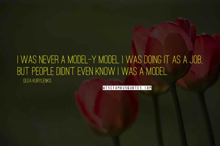 Olga Kurylenko Quotes: I was never a model-y model. I was doing it as a job, but people didn't even know I was a model.