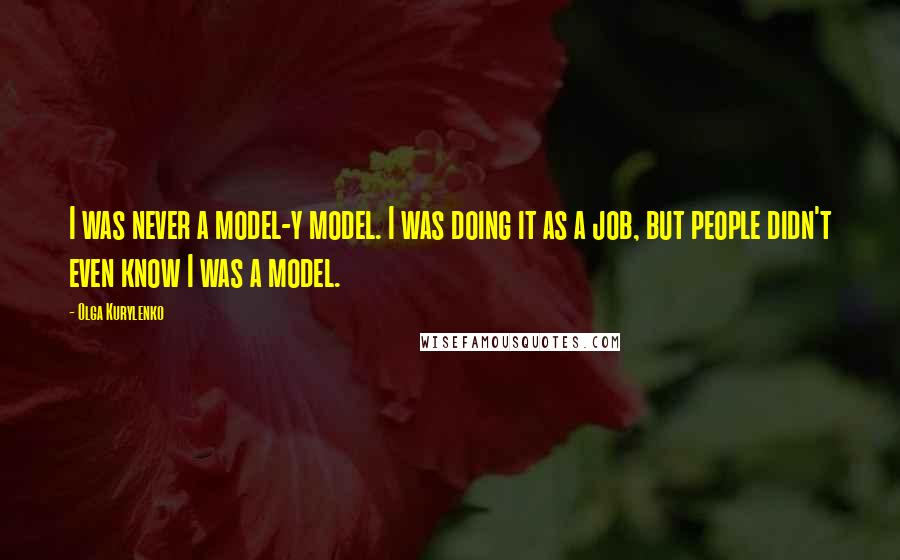 Olga Kurylenko Quotes: I was never a model-y model. I was doing it as a job, but people didn't even know I was a model.