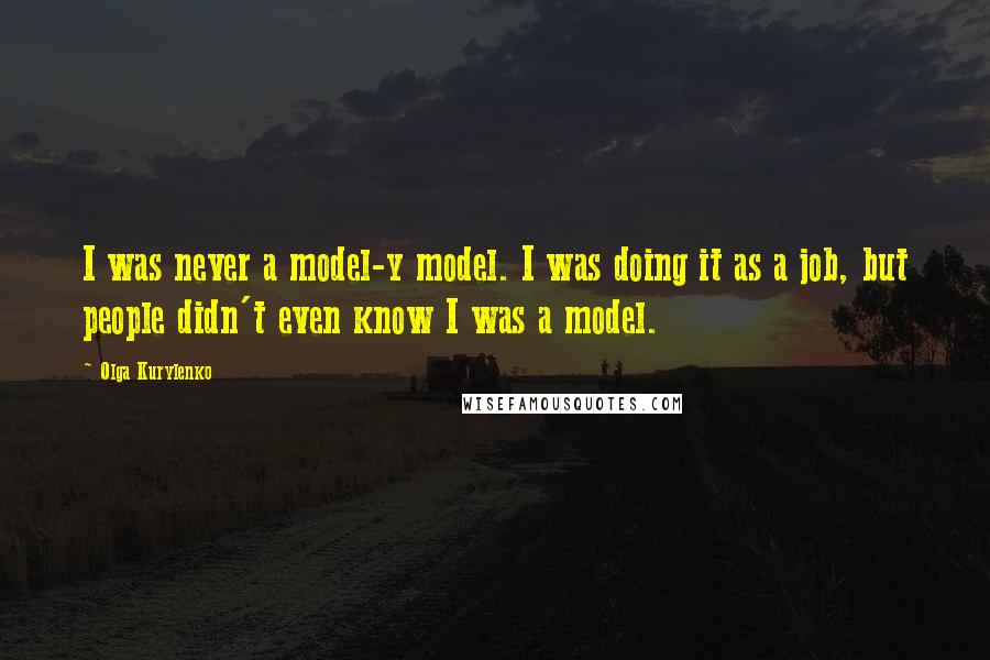 Olga Kurylenko Quotes: I was never a model-y model. I was doing it as a job, but people didn't even know I was a model.