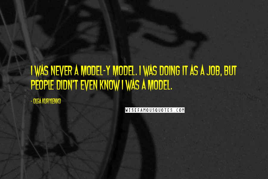 Olga Kurylenko Quotes: I was never a model-y model. I was doing it as a job, but people didn't even know I was a model.