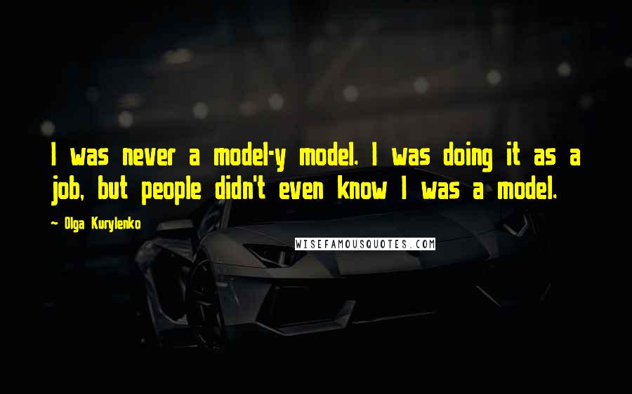 Olga Kurylenko Quotes: I was never a model-y model. I was doing it as a job, but people didn't even know I was a model.