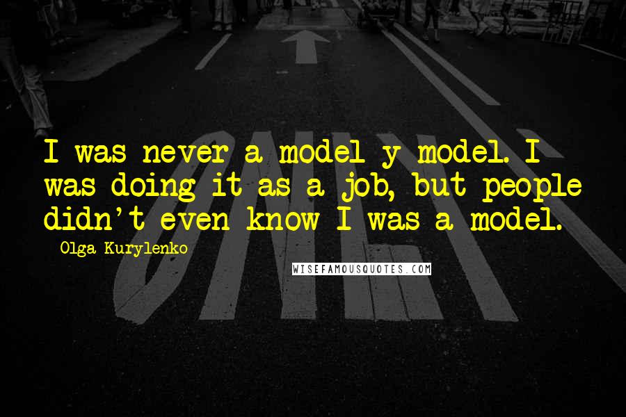 Olga Kurylenko Quotes: I was never a model-y model. I was doing it as a job, but people didn't even know I was a model.