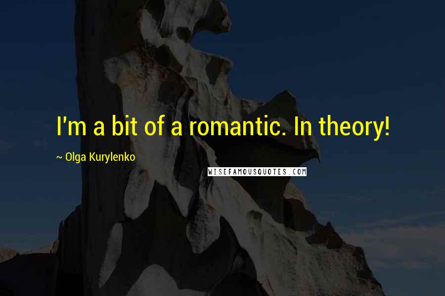 Olga Kurylenko Quotes: I'm a bit of a romantic. In theory!