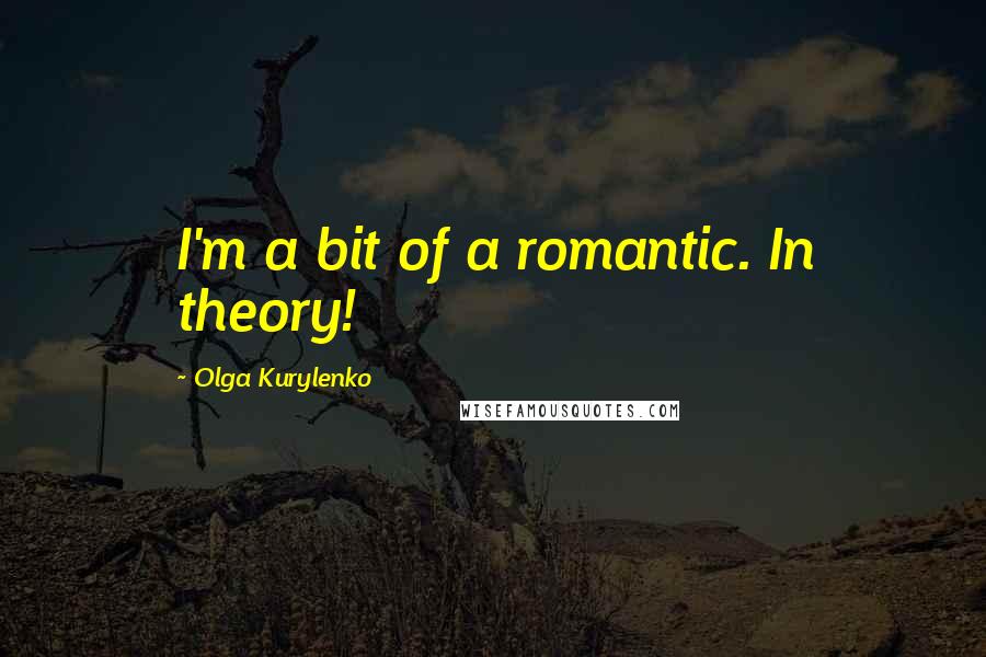 Olga Kurylenko Quotes: I'm a bit of a romantic. In theory!