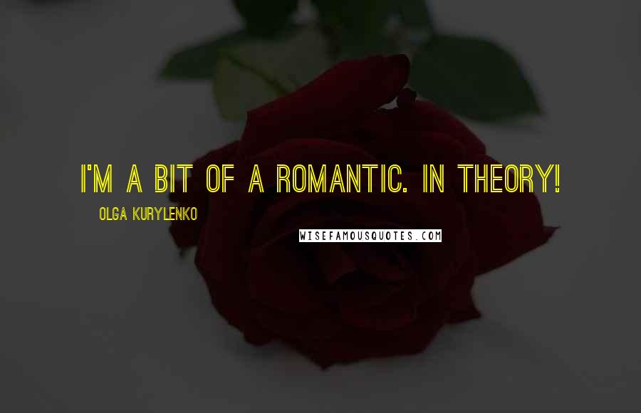 Olga Kurylenko Quotes: I'm a bit of a romantic. In theory!