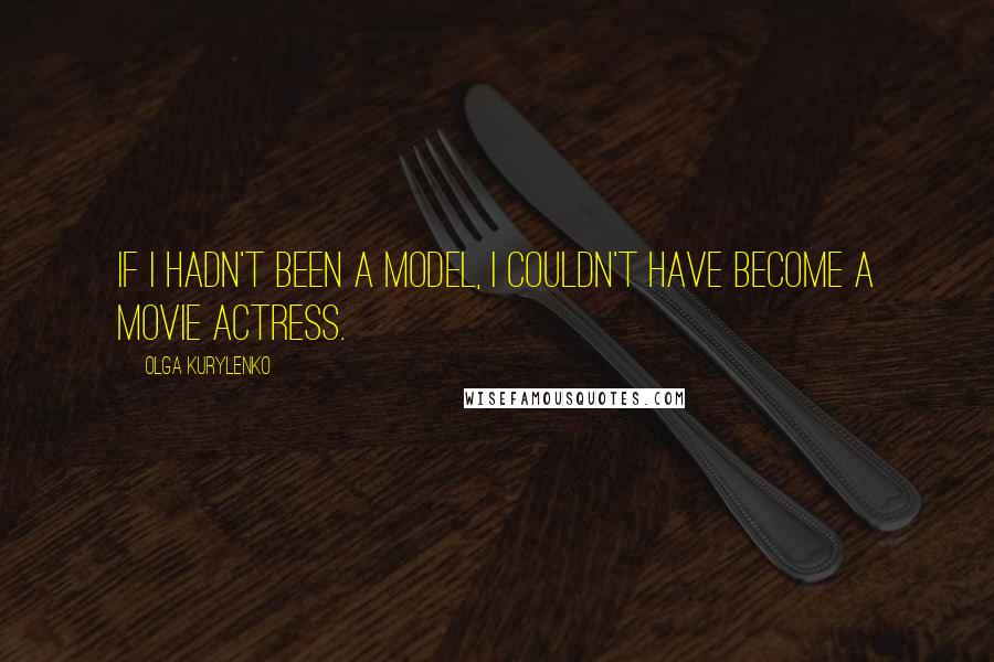 Olga Kurylenko Quotes: If I hadn't been a model, I couldn't have become a movie actress.