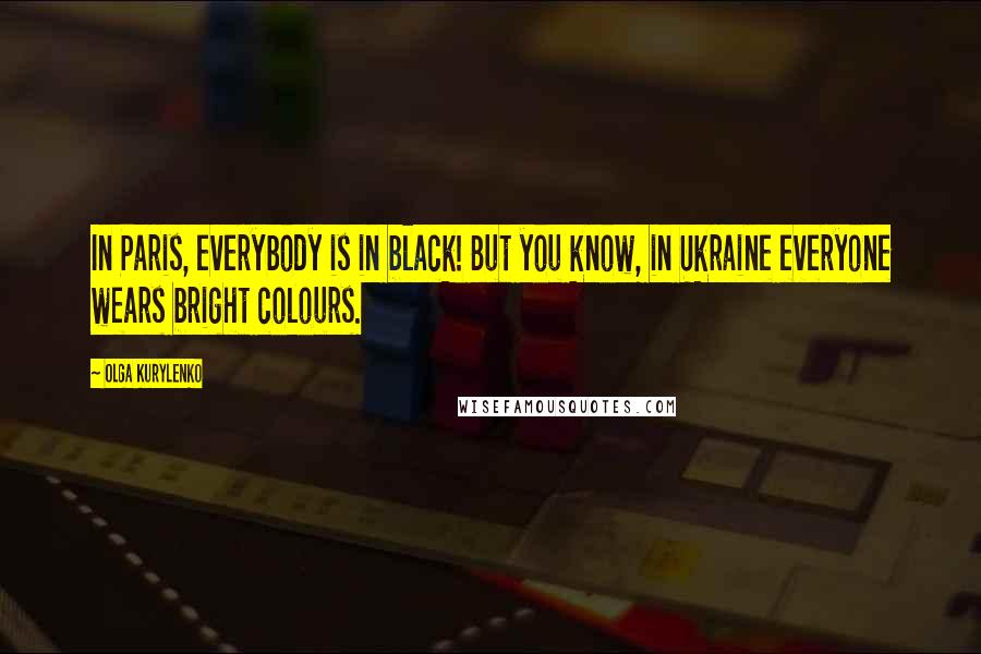 Olga Kurylenko Quotes: In Paris, everybody is in black! But you know, in Ukraine everyone wears bright colours.