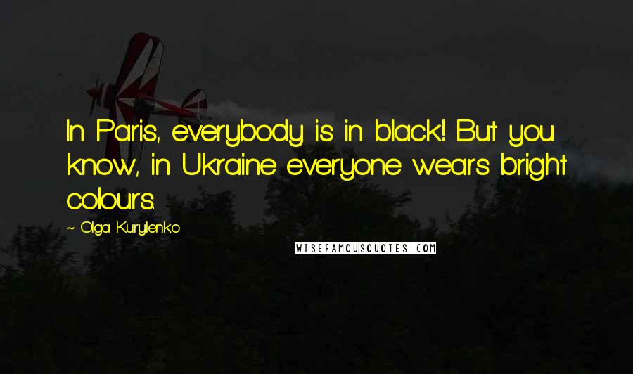 Olga Kurylenko Quotes: In Paris, everybody is in black! But you know, in Ukraine everyone wears bright colours.