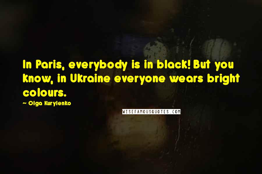Olga Kurylenko Quotes: In Paris, everybody is in black! But you know, in Ukraine everyone wears bright colours.