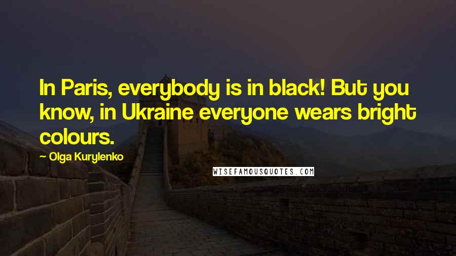 Olga Kurylenko Quotes: In Paris, everybody is in black! But you know, in Ukraine everyone wears bright colours.