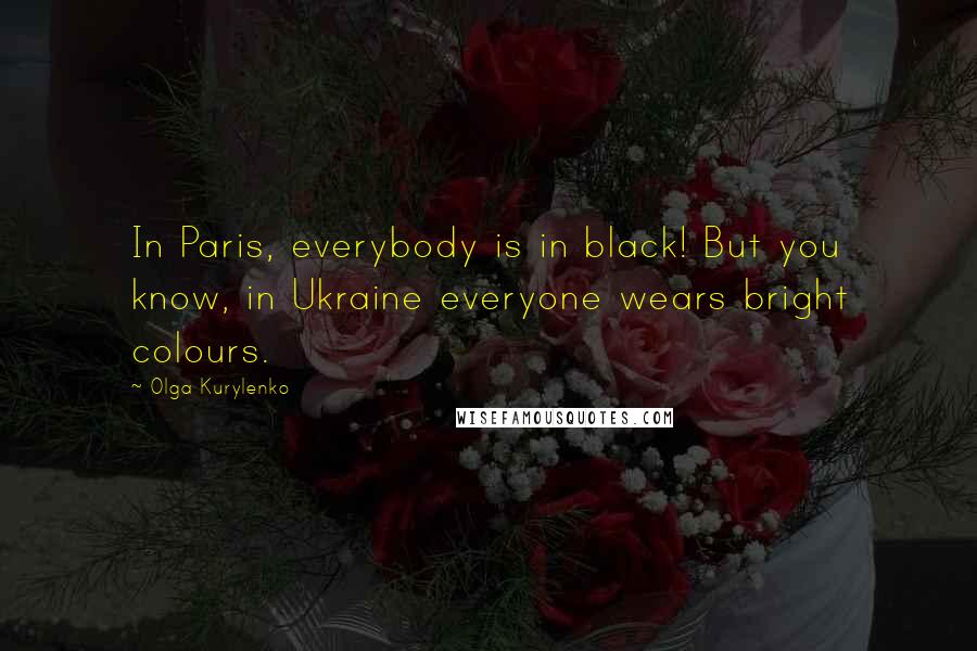 Olga Kurylenko Quotes: In Paris, everybody is in black! But you know, in Ukraine everyone wears bright colours.