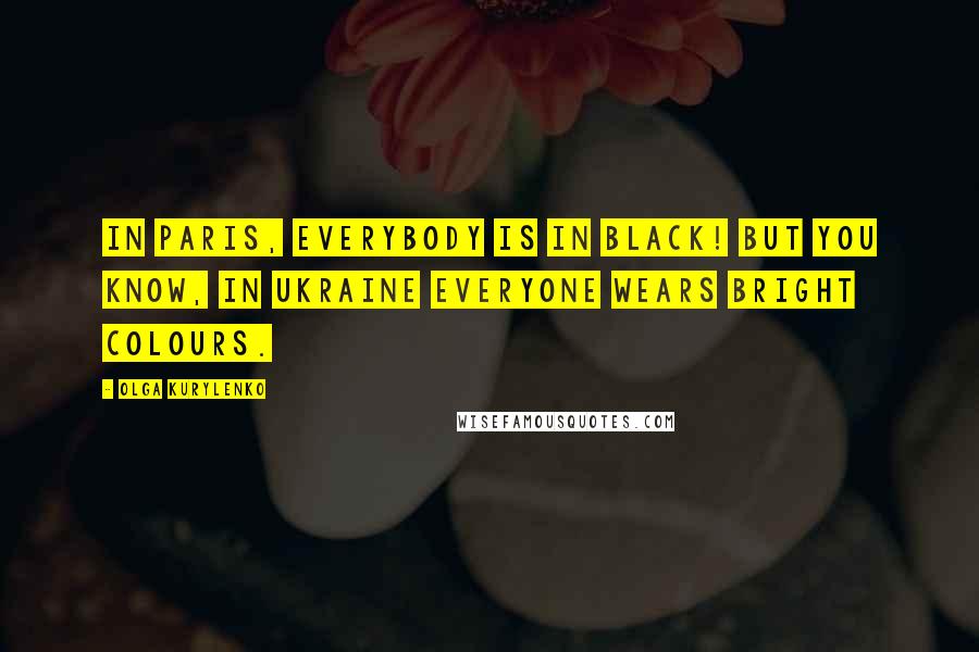 Olga Kurylenko Quotes: In Paris, everybody is in black! But you know, in Ukraine everyone wears bright colours.