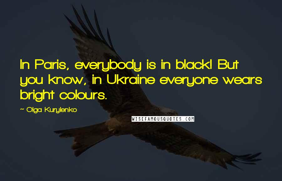 Olga Kurylenko Quotes: In Paris, everybody is in black! But you know, in Ukraine everyone wears bright colours.