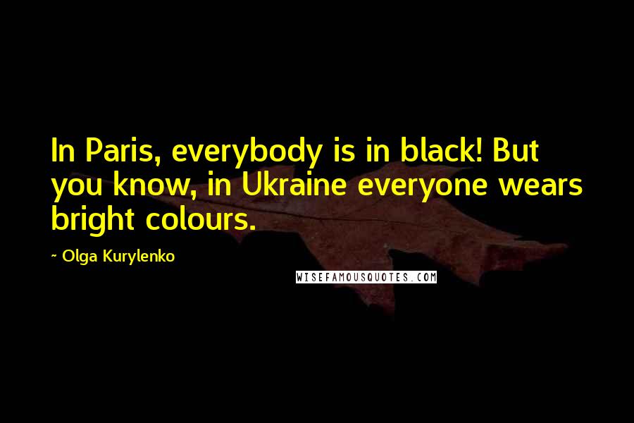 Olga Kurylenko Quotes: In Paris, everybody is in black! But you know, in Ukraine everyone wears bright colours.